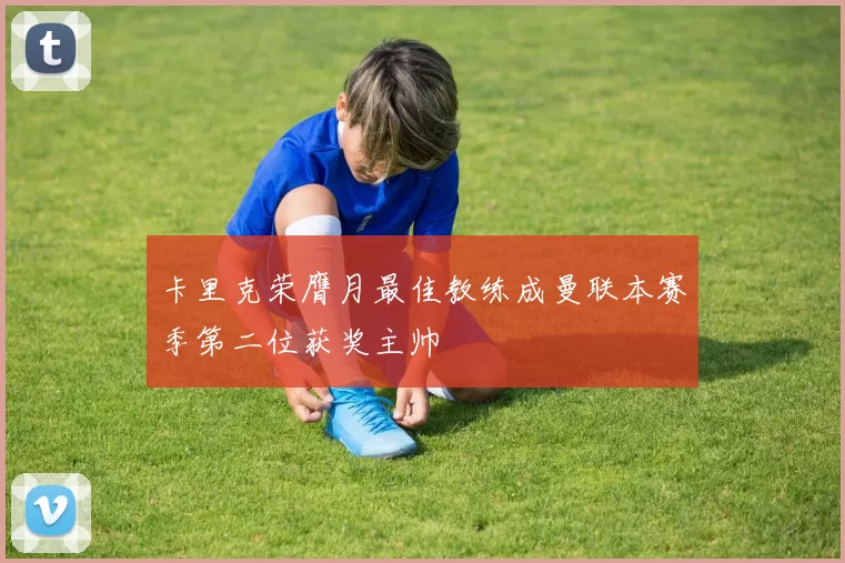 卡里克荣膺月最佳教练成曼联本赛季第二位获奖主帅