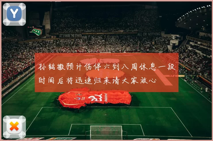孙铭徽预计伤停六到八周休息一段时间后将迅速归来请大家放心