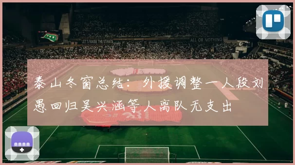 泰山冬窗总结：外援调整一人段刘愚回归吴兴涵等人离队无支出
