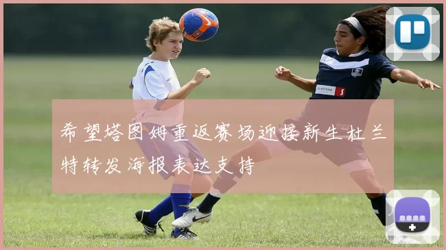 希望塔图姆重返赛场迎接新生杜兰特转发海报表达支持