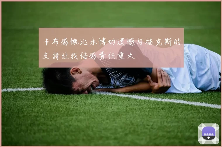 卡布感慨比永博的遗憾与福克斯的支持让我倍感责任重大