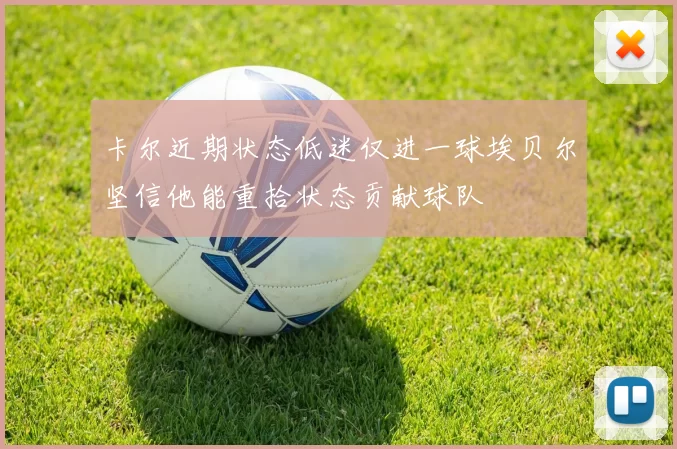 卡尔近期状态低迷仅进一球埃贝尔坚信他能重拾状态贡献球队