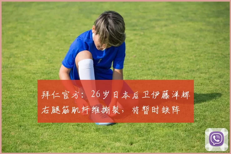 拜仁官方：26岁日本后卫伊藤洋辉右腿筋肌纤维撕裂，将暂时缺阵