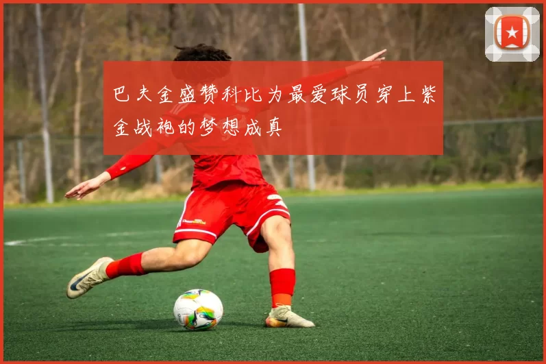 巴夫金盛赞科比为最爱球员穿上紫金战袍的梦想成真