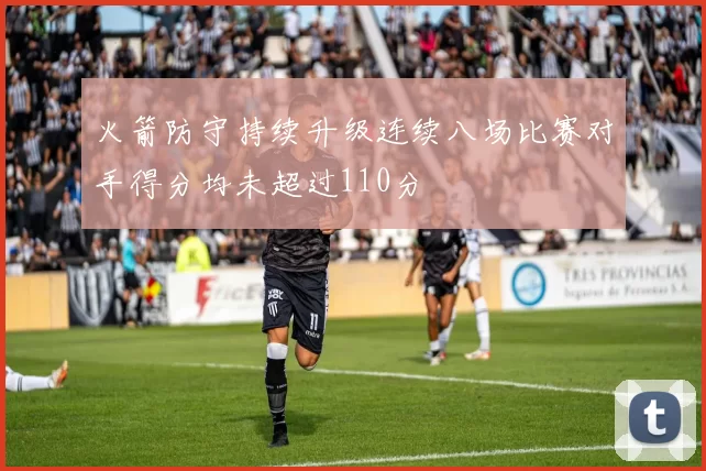 火箭防守持续升级连续八场比赛对手得分均未超过110分