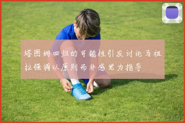 塔图姆回归的可能性引发讨论马祖拉强调以原则而非感觉为指导