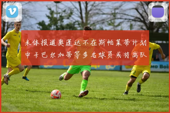 米体报道奥蓬达不在斯帕莱蒂计划中卡巴尔加蒂等多名球员或将离队