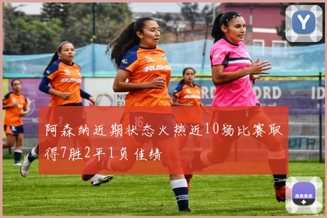 阿森纳近期状态火热近10场比赛取得7胜2平1负佳绩