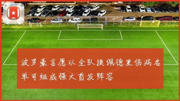 波罗豪言愿以全队换佩德里伤病名单可组成强大首发阵容