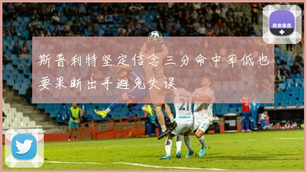 斯普利特坚定信念三分命中率低也要果断出手避免失误