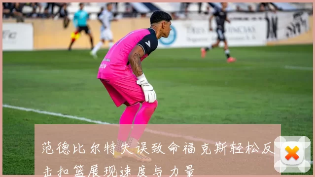范德比尔特失误致命福克斯轻松反击扣篮展现速度与力量