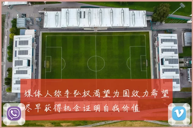 媒体人称李弘权渴望为国效力希望尽早获得机会证明自我价值